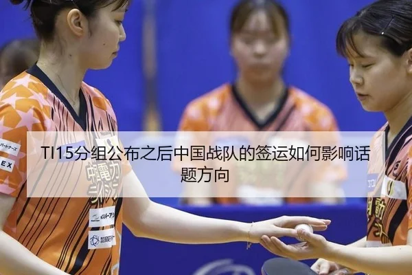 TI15分组公布之后中国战队的签运如何影响话题方向