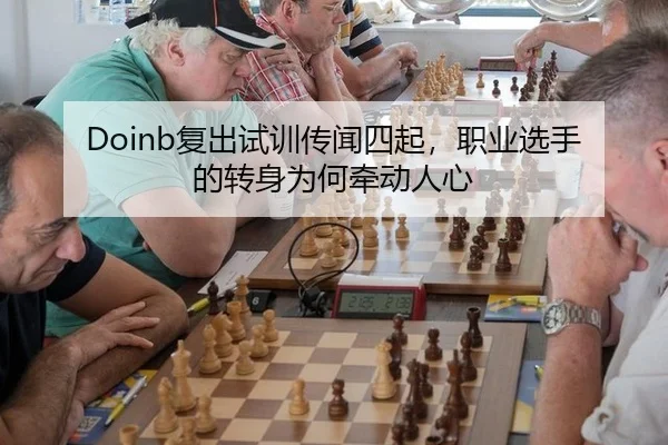Doinb复出试训传闻四起，职业选手的转身为何牵动人心